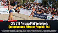 CEVU18 Avrupa Plaj Voleybolu Şampiyonası Rüzgarı Foça’da Esti