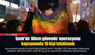 İzmir'de ‘Ailem güvende’ operasyonu kapsamında 16 kişi tutuklandı