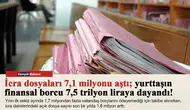 İcra dosyaları 7,1 milyonu aştı; yurttaşın finansal borcu 7,5 trilyon liraya dayandı!