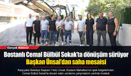 Bostanlı Cemal Bülbül Sokak’ta dönüşüm sürüyor... Başkan Ünsal’dan saha mesaisi