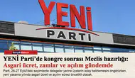 YENİ Parti’de kongre sonrası Meclis hazırlığı: Asgari ücret, zamlar ve açılım gündemde