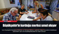 Büyükşehir’in kurduğu merkez umut oluyor