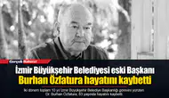 İzmir Büyükşehir Belediyesi eski Başkanı Burhan Özfatura hayatını kaybetti