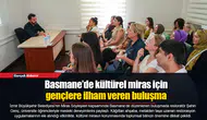 Basmane’de kültürel miras için gençlere ilham veren buluşma