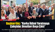 Başkan Güç: “Korku İklimi Yaratmaya Çalıştılar, Umutları Boşa Çıktı”