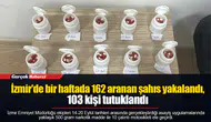 İzmir'de bir haftada 162 aranan şahıs yakalandı, 103 kişi tutuklandı