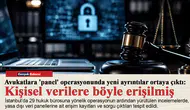 Avukatlara 'panel' operasyonunda yeni ayrıntılar ortaya çıktı: Kişisel verilere böyle erişilmiş