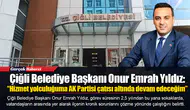 Çiğli Belediye Başkanı Onur Emrah Yıldız:Hizmet yolculuğuma Adalet ve Kalkınma Partisi çatısı altında devam edeceğim”