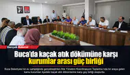 Buca’da kaçak atık dökümüne karşı kurumlar arası güç birliği