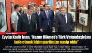 Eyyüp Kadir İnan, “Nazım Hikmet’e Türk Vatandaşlığını iade etmek bizim partimize nasip oldu”