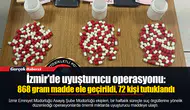 İzmir'de uyuşturucu operasyonu: 868 gram madde ele geçirildi, 72 kişi tutuklandı
