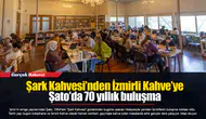 Şark Kahvesi’nden İzmirli Kahve’ye... Şato’da 70 yıllık buluşma