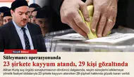 Süleymancı operasyonunda 23 şirkete kayyum atandı, 29 kişi gözaltında
