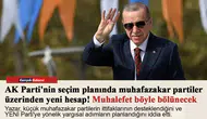 AK Parti'nin seçim planında muhafazakar partiler üzerinden yeni hesap! Muhalefet böyle bölünecek