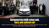 Bergama’da mülk satışı yok, borç yok yatırım var