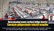 İhracatçıdan sınıra serbest bölge önerisi...  Savaşın gölgesinde tekstil tezgâhı