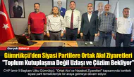 Gümrükçü’den Siyasi Partilere Ortak Akıl Ziyaretleri: "Toplum Kutuplaşma Değil Uzlaşı ve Çözüm Bekliyor"