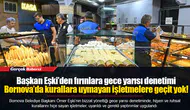 Başkan Eşki’den fırınlara gece yarısı denetimi... Bornova’da kurallara uymayan işletmelere geçit yok!