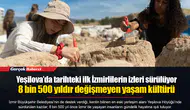 Yeşilova’da tarihteki ilk İzmirlilerin izleri sürülüyor...  8 bin 500 yıldır değişmeyen yaşam kültürü