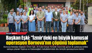 Başkan Eşki: "İzmir'deki en büyük kamusal operasyon Bornova'nın çöpünü toplamak”