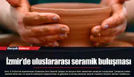 İzmir’de uluslararası seramik buluşması