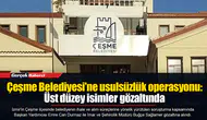 Çeşme Belediyesi'ne usulsüzlük operasyonu: Üst düzey isimler gözaltında