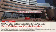CHP'de gölge kabine yerine Kılıçdaroğlu'na bağlı Parti Politikaları Kurulu kuruldu