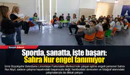 Sporda, sanatta, işte başarı: Sahra Nur engel tanımıyor
