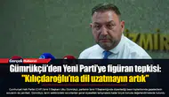 Gümrükçü'den Yeni Parti’ye figüran tepkisi: "Kılıçdaroğlu’na dil uzatmayın artık"