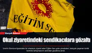 Okul ziyaretindeki sendikacılara gözaltı