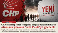 CHP'den ihraç edilen 48 seçilmiş Yargıtay kararını bekliyor, olumsuz çıkarsa Yeni Parti'ye geçecek