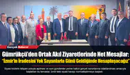 Gümrükçü’den Ortak Akıl Ziyaretlerinde Net Mesajlar: “İzmir’in İradesini Yok Sayanlarla Günü Geldiğinde Hesaplaşacağız”