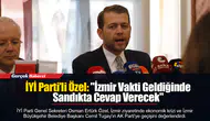 İYİ Parti’li Özel: "İzmir Vakti Geldiğinde Sandıkta Cevap Verecek"