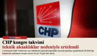 CHP kongre takvimi teknik aksaklıklar nedeniyle ertelendi