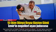 15 Ekim Dünya Beyaz Baston Günü... İzmir’in engelleri aşan judocusu