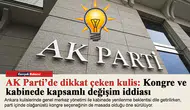 AK Parti’de dikkat çeken kulis: Kongre ve kabinede kapsamlı değişim iddiası