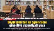 Büyükşehir’den kız öğrencilere güvenli ve uygun fiyatlı yuva