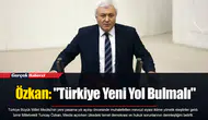 Özkan: "Türkiye Yeni Yol Bulmalı"