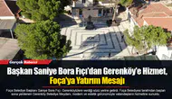 Başkan Saniye Bora Fıçı'dan Gerenköy'e Hizmet, Foça'ya Yatırım Mesajı
