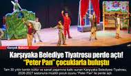 Karşıyaka Belediye Tiyatrosu perde açtı! “Peter Pan” çocuklarla buluştu