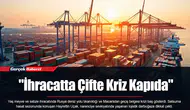 "İhracatta Çifte Kriz Kapıda"