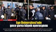 Ege Üniversitesi'nde gece yarısı köpek operasyonu
