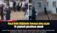 Foça'daki düğünde havaya ateş açan 14 şüpheli gözaltına alındı