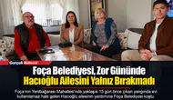 Foça Belediyesi, Zor Gününde Hacıoğlu Ailesini Yalnız Bırakmadı