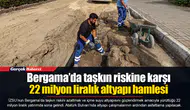 Bergama’da taşkın riskine karşı 22 milyon liralık altyapı hamlesi