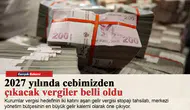 2027 yılında cebimizden çıkacak vergiler belli oldu