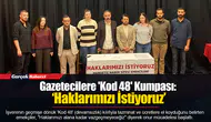 Gazetecilere 'Kod 48' Kumpası: ‘Haklarımızı İstiyoruz’