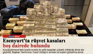 Esenyurt'ta rüşvet kasaları boş dairede bulundu