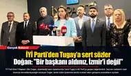 İYİ Parti’den Tugay’a sert sözler...  Doğan: "Bir başkanı aldınız, İzmir'i değil"