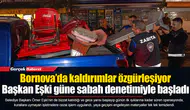 Bornova’da kaldırımlar özgürleşiyor... Başkan Eşki güne sabah denetimiyle başladı